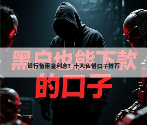 银行备用金利息？十大私借口子推荐