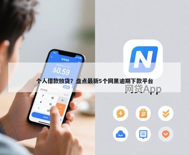 个人借款放贷？盘点最新5个网黑逾期下款平台