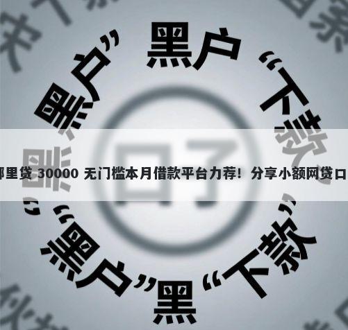 57岁可以贷款吗去哪里贷 30000 无门槛本月借款平台力荐！分享小额网贷口子30000无门槛借款