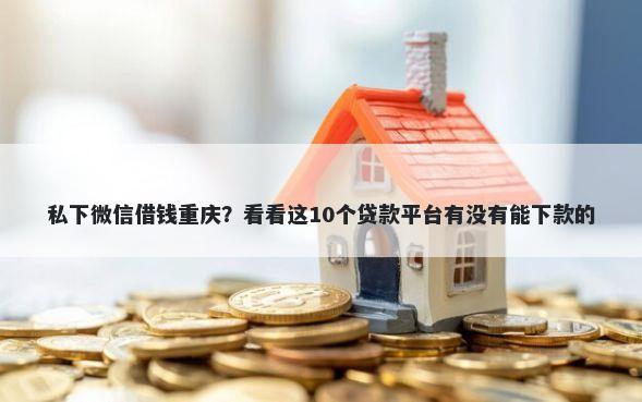 私下微信借钱重庆？看看这10个贷款平台有没有能下款的