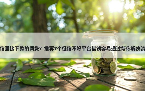 不查征信直接下款的网贷？推荐7个征信不好平台借钱容易通过帮你解决资金问题