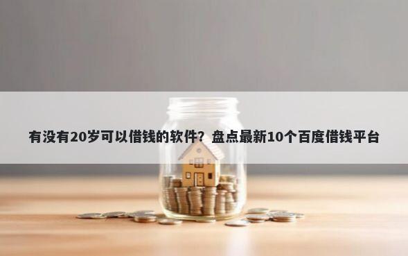有没有20岁可以借钱的软件？盘点最新10个百度借钱平台