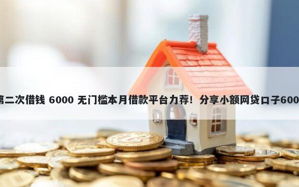 微信微粒贷第二次借钱 6000 无门槛本月借款平台力荐！分享小额网贷口子6000无门槛借款
