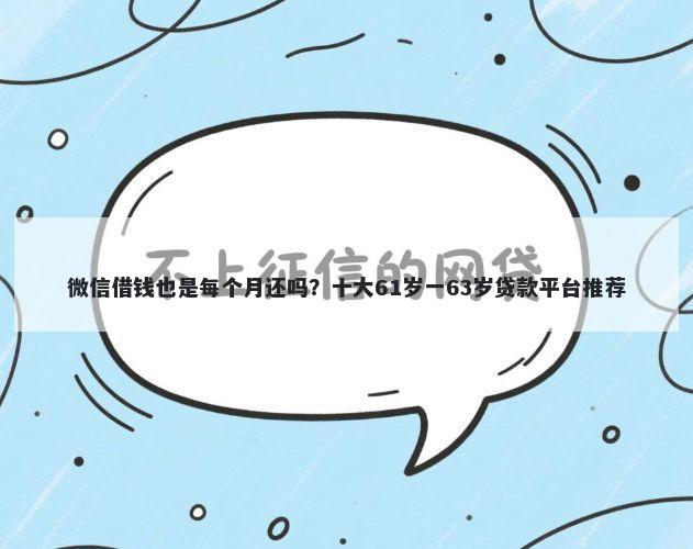 微信借钱也是每个月还吗？十大61岁一63岁贷款平台推荐