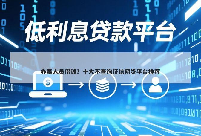 办事人员借钱？十大不查询征信网贷平台推荐
