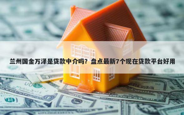 兰州国金万泽是贷款中介吗？盘点最新7个现在贷款平台好用