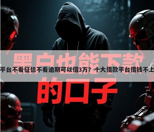 什么贷款平台不看征信不看逾期可以借3万？十大借款平台借钱不上征信推荐