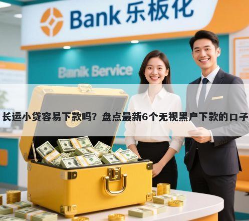 长运小贷容易下款吗？盘点最新6个无视黑户下款的口子