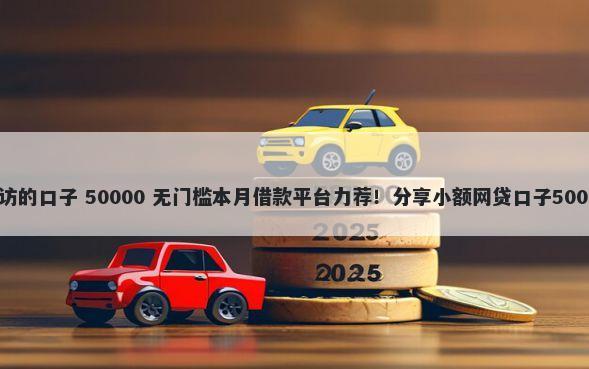 无视黑白无回访的口子 50000 无门槛本月借款平台力荐！分享小额网贷口子50000无门槛借款