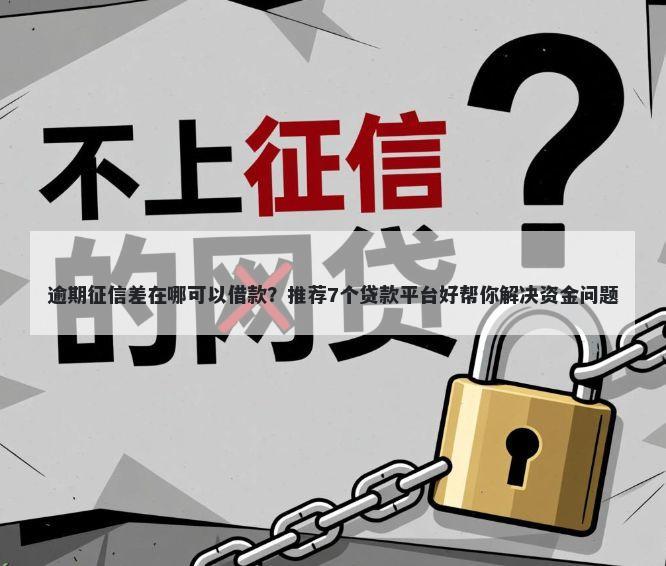 逾期征信差在哪可以借款？推荐7个贷款平台好帮你解决资金问题