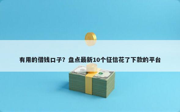 有用的借钱口子？盘点最新10个征信花了下款的平台