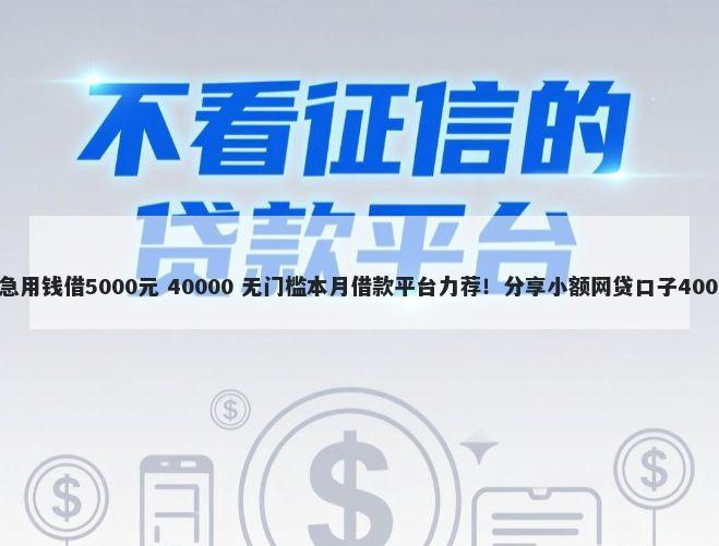 综合评分不足急用钱借5000元 40000 无门槛本月借款平台力荐！分享小额网贷口子40000无门槛借款