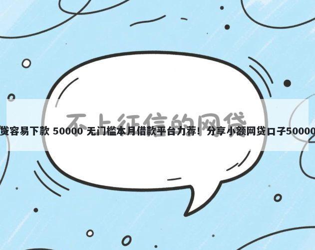 年底哪些网贷容易下款 50000 无门槛本月借款平台力荐！分享小额网贷口子50000无门槛借款