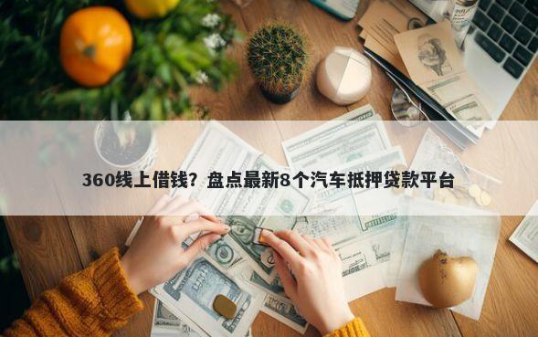 360线上借钱？盘点最新8个汽车抵押贷款平台