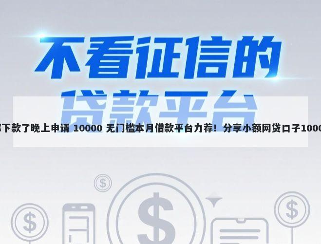 征信花居然都下款了晚上申请 10000 无门槛本月借款平台力荐！分享小额网贷口子10000无门槛借款
