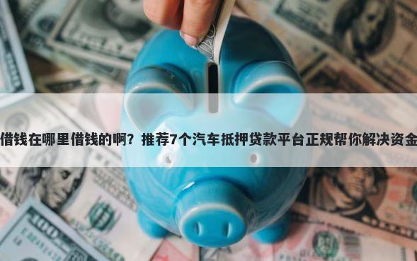 快手借钱在哪里借钱的啊？推荐7个汽车抵押贷款平台正规帮你解决资金问题