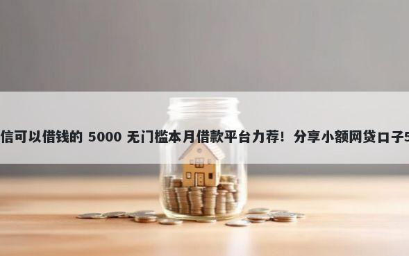 什么平台不看征信可以借钱的 5000 无门槛本月借款平台力荐！分享小额网贷口子5000无门槛借款