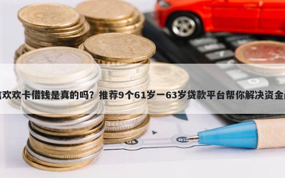微信欢欢卡借钱是真的吗？推荐9个61岁一63岁贷款平台帮你解决资金问题