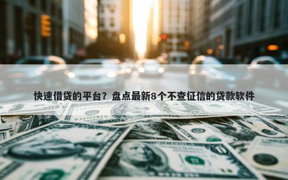 快速借贷的平台？盘点最新8个不查征信的贷款软件