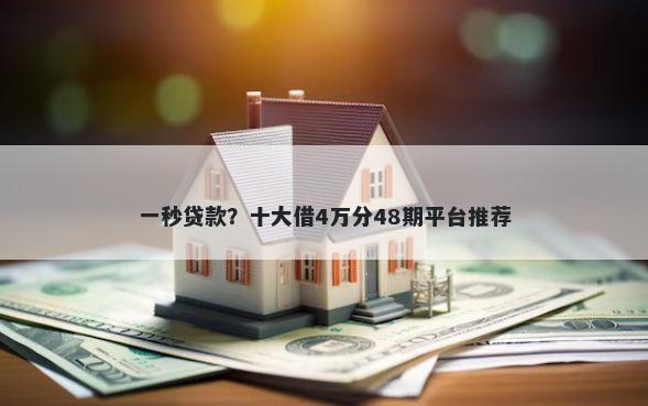 一秒贷款？十大借4万分48期平台推荐
