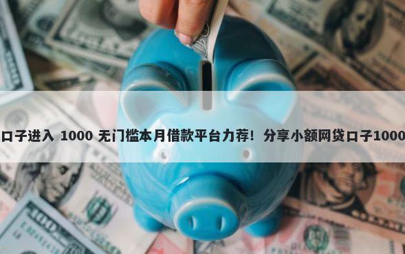 万卡有哪些口子进入 1000 无门槛本月借款平台力荐！分享小额网贷口子1000无门槛借款