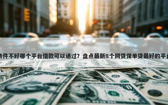 条件不好哪个平台借款可以通过？盘点最新8个网贷保单贷最好的平台