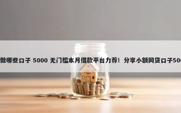 有按揭房可以做哪些口子 5000 无门槛本月借款平台力荐！分享小额网贷口子5000无门槛借款