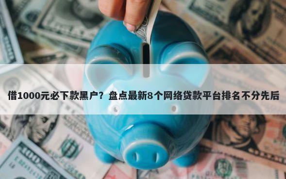 借1000元必下款黑户？盘点最新8个网络贷款平台排名不分先后