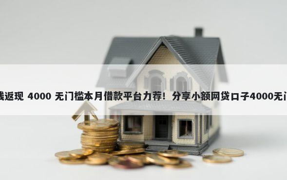 微信借钱返现 4000 无门槛本月借款平台力荐！分享小额网贷口子4000无门槛借款