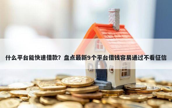 什么平台能快速借款？盘点最新9个平台借钱容易通过不看征信