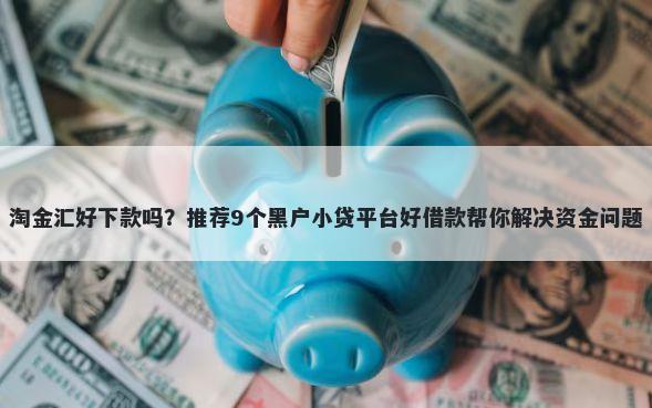 淘金汇好下款吗？推荐9个黑户小贷平台好借款帮你解决资金问题