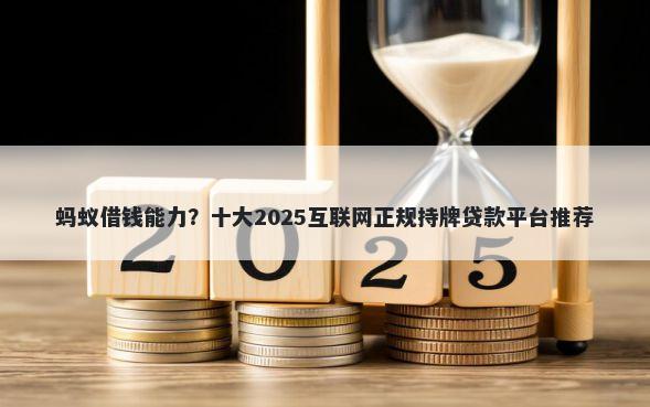 蚂蚁借钱能力？十大2025互联网正规持牌贷款平台推荐