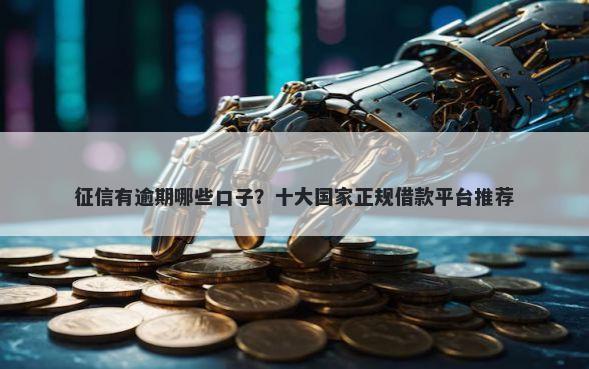 征信有逾期哪些口子？十大国家正规借款平台推荐