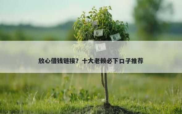 放心借钱链接？十大老赖必下口子推荐