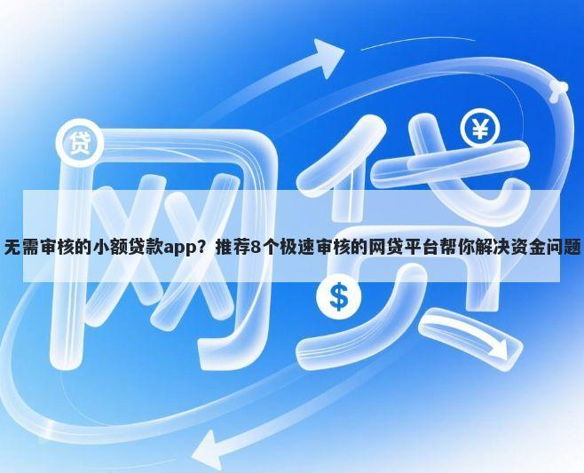 无需审核的小额贷款app？推荐8个极速审核的网贷平台帮你解决资金问题