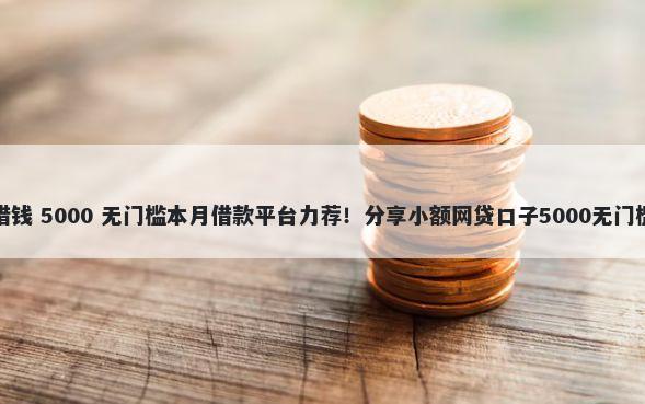 元突借钱 5000 无门槛本月借款平台力荐！分享小额网贷口子5000无门槛借款