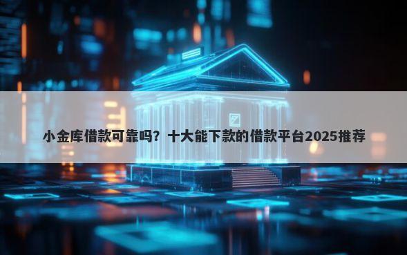 小金库借款可靠吗？十大能下款的借款平台2025推荐