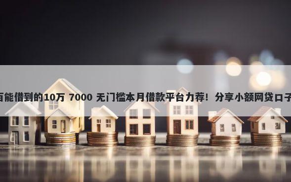 哪里能借钱百分百能借到的10万 7000 无门槛本月借款平台力荐！分享小额网贷口子7000无门槛借款