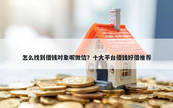 怎么找到借钱对象呢微信？十大平台借钱好借推荐