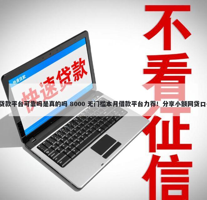 不用查征信的小额贷款平台可靠吗是真的吗 8000 无门槛本月借款平台力荐！分享小额网贷口子8000无门槛借款