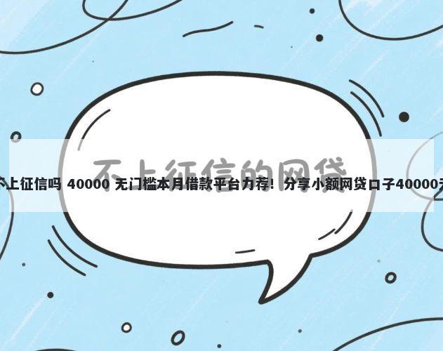 微贷不是不上征信吗 40000 无门槛本月借款平台力荐！分享小额网贷口子40000无门槛借款