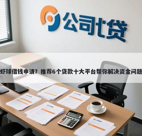 虾球借钱申请？推荐6个贷款十大平台帮你解决资金问题