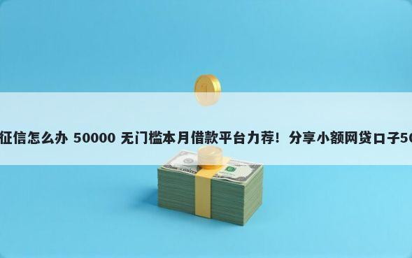 探索当兵的不上征信怎么办 50000 无门槛本月借款平台力荐！分享小额网贷口子50000无门槛借款