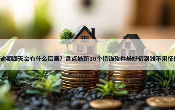 u钱逾期四天会有什么后果？盘点最新10个借钱软件最好借到钱不用征信的