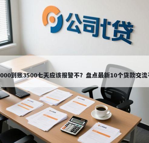 借5000到账3500七天应该报警不？盘点最新10个贷款交流平台
