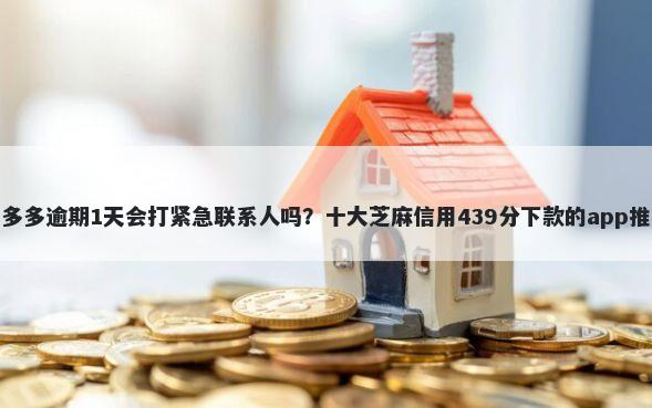 桔多多逾期1天会打紧急联系人吗？十大芝麻信用439分下款的app推荐