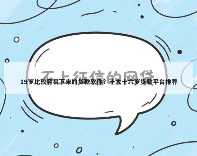 19岁比较容易下来的贷款软件？十大十六岁贷款平台推荐