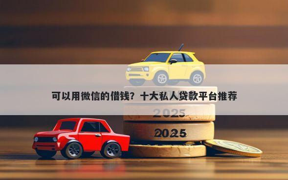 可以用微信的借钱？十大私人贷款平台推荐