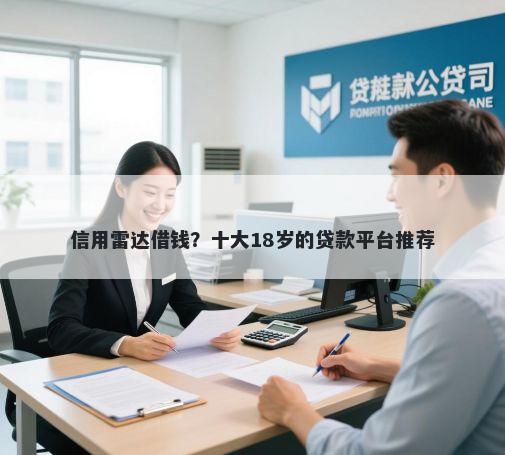 信用雷达借钱？十大18岁的贷款平台推荐