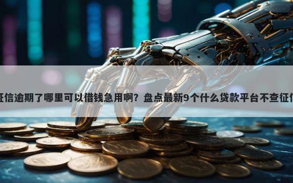 征信逾期了哪里可以借钱急用啊？盘点最新9个什么贷款平台不查征信